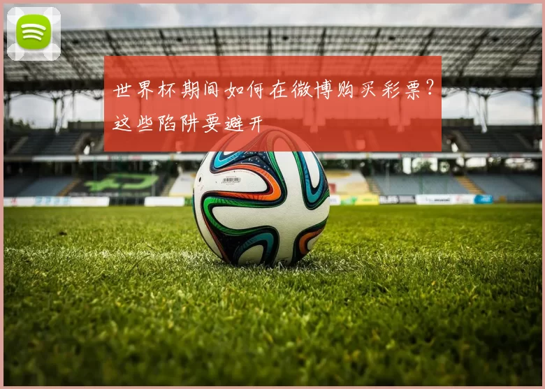 世界杯期间如何在微博购买彩票?这些陷阱要避开