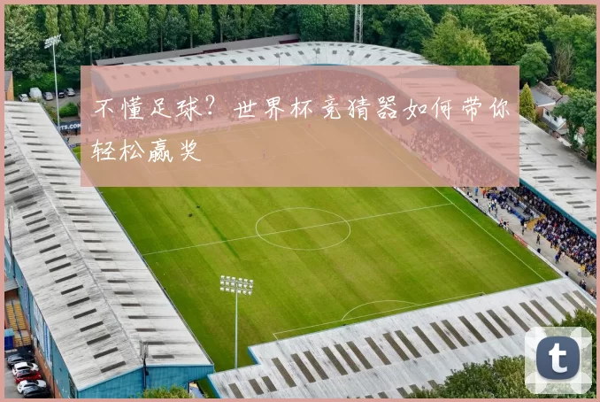 不懂足球?世界杯竞猜器如何带你轻松赢奖