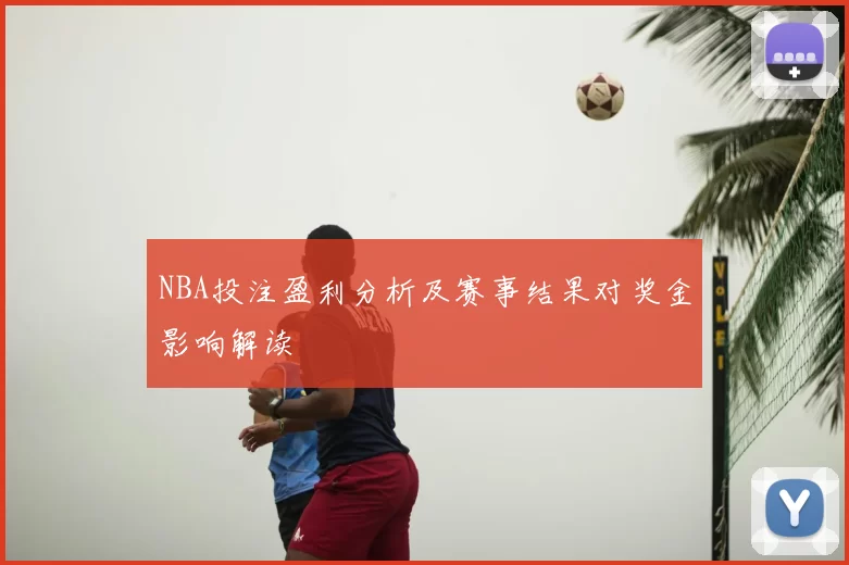 NBA投注盈利分析及赛事结果对奖金影响解读