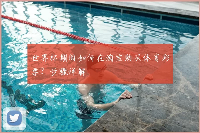 世界杯期间如何在淘宝购买体育彩票?步骤详解
