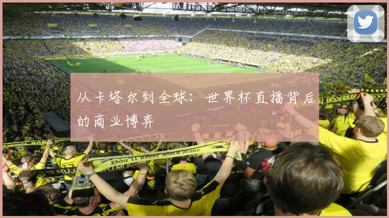 从卡塔尔到全球：世界杯直播背后的商业博弈