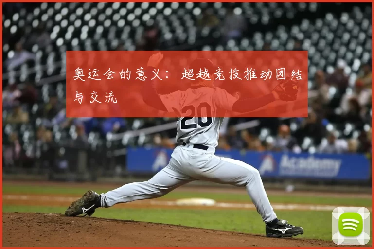 奥运会的意义:超越竞技推动团结与交流