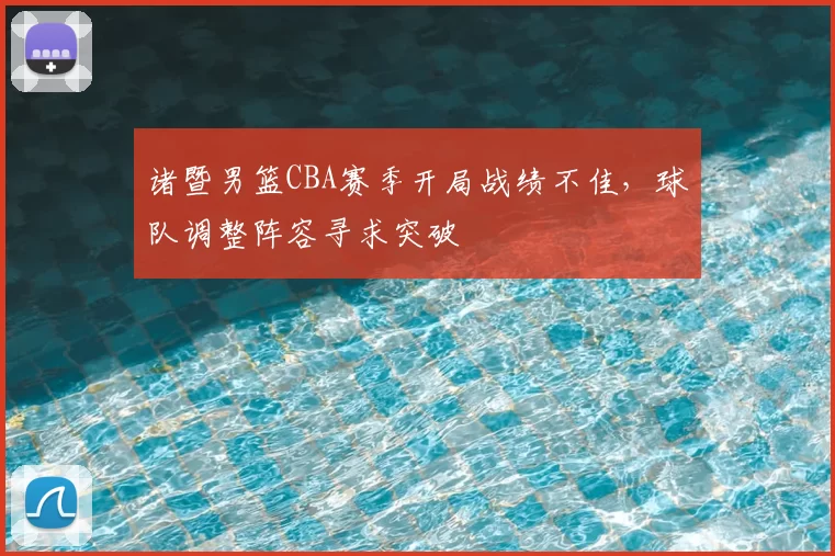 诸暨男篮CBA赛季开局战绩不佳，球队调整阵容寻求突破