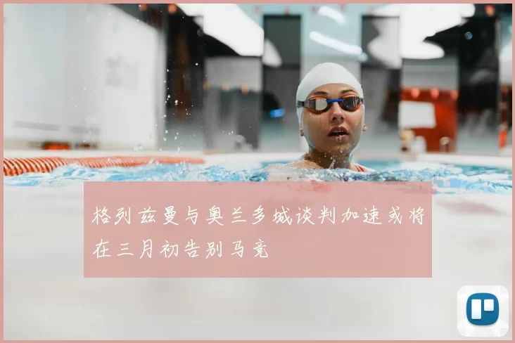 格列兹曼与奥兰多城谈判加速或将在三月初告别马竞