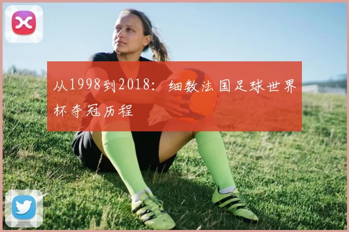 从1998到2018：细数法国足球世界杯夺冠历程
