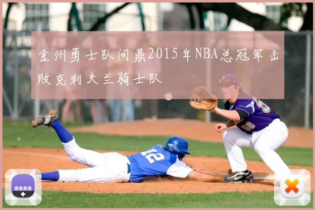 金州勇士队问鼎2015年NBA总冠军击败克利夫兰骑士队