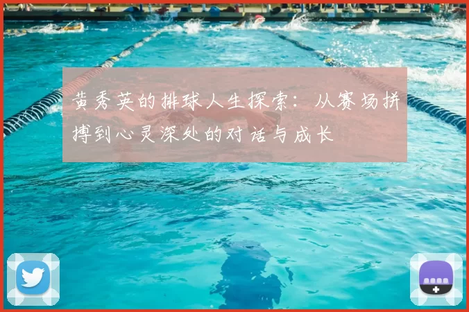 黄秀英的排球人生探索:从赛场拼搏到心灵深处的对话与成长