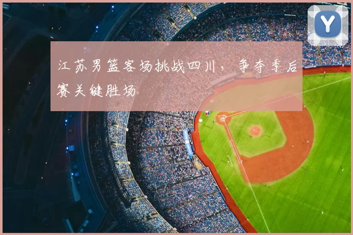 江苏男篮客场挑战四川，争夺季后赛关键胜场