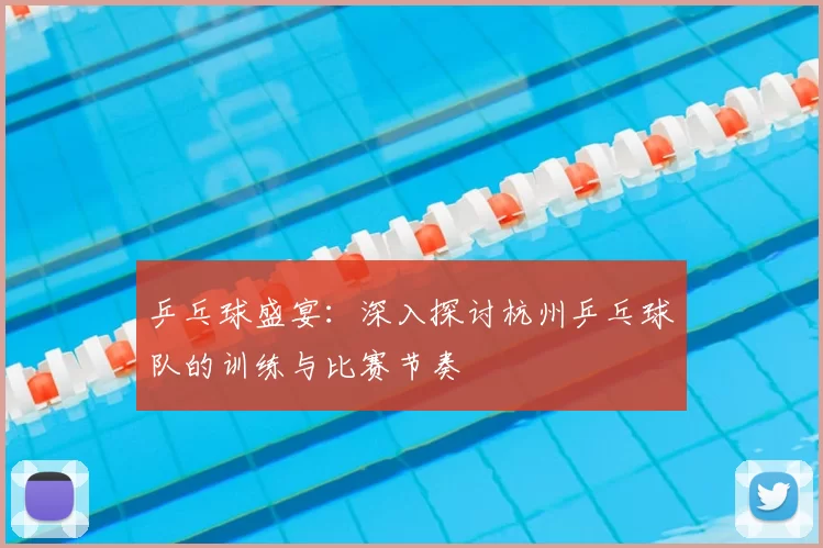 乒乓球盛宴：深入探讨杭州乒乓球队的训练与比赛节奏
