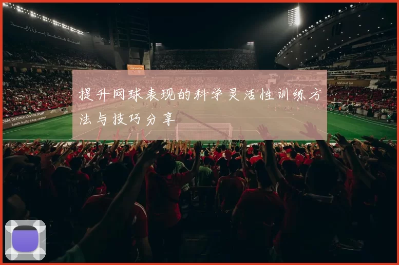 提升网球表现的科学灵活性训练方法与技巧分享