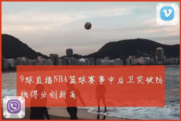 9球直播NBA篮球赛事中后卫突破防线得分创新高