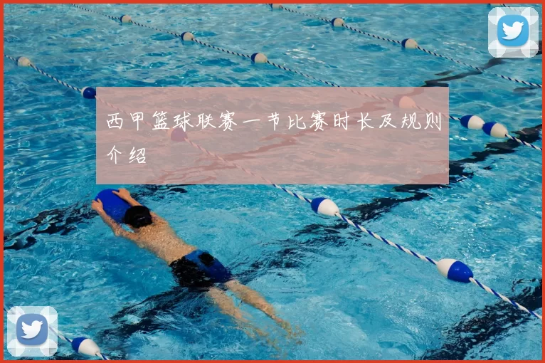 西甲篮球联赛一节比赛时长及规则介绍
