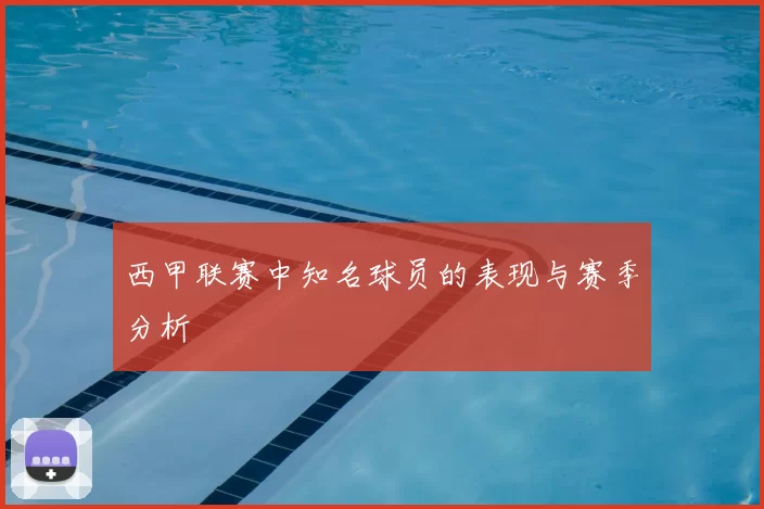 西甲联赛中知名球员的表现与赛季分析