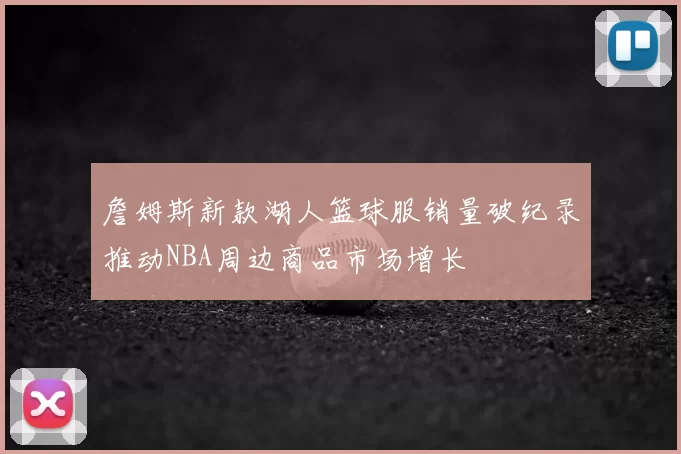詹姆斯新款湖人篮球服销量破纪录推动NBA周边商品市场增长