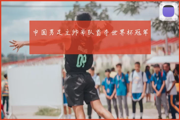 中国男足主帅率队首夺世界杯冠军