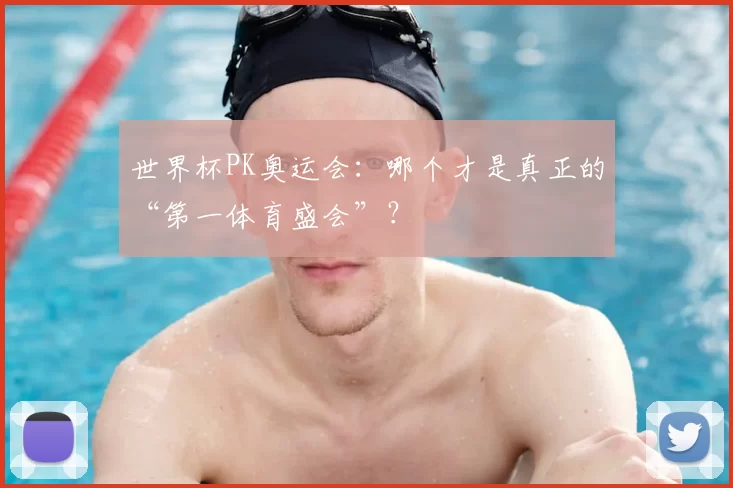世界杯PK奥运会：哪个才是真正的“第一体育盛会”？