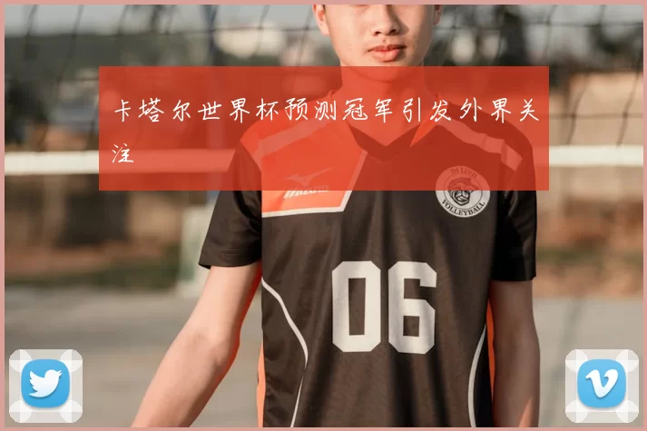 卡塔尔世界杯预测冠军引发外界关注