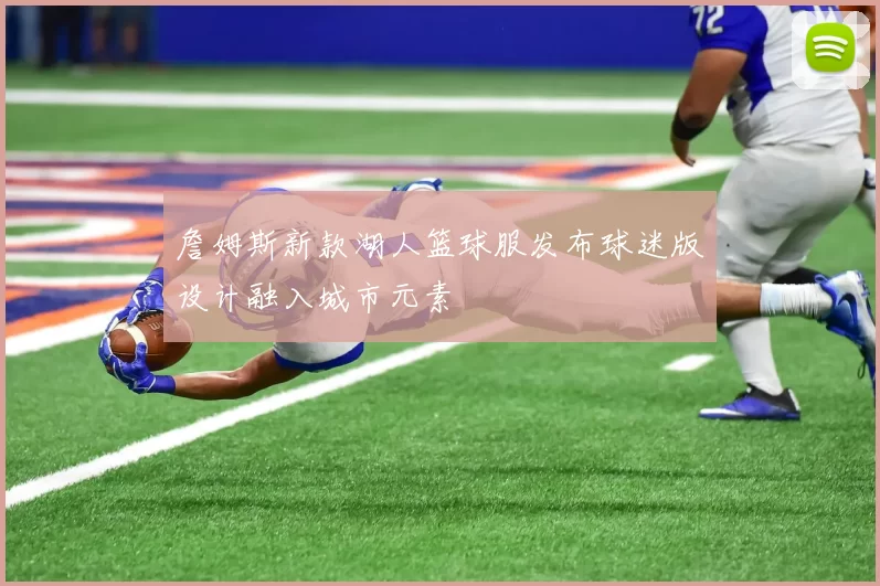 詹姆斯新款湖人篮球服发布球迷版设计融入城市元素