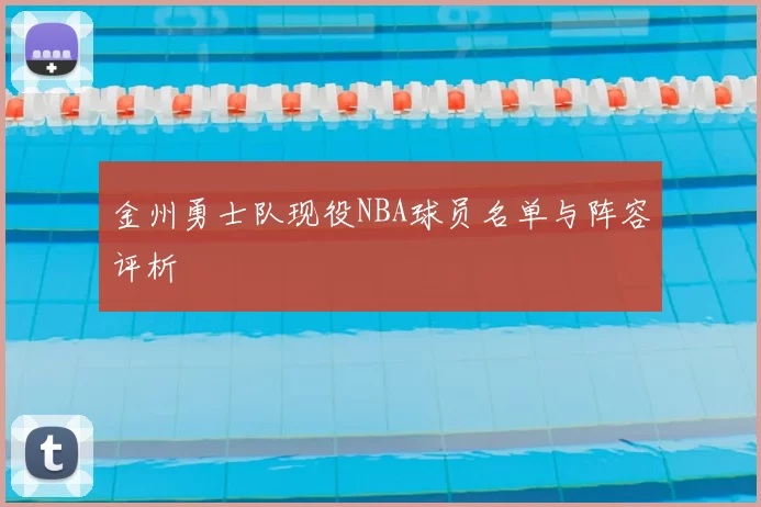 金州勇士队现役NBA球员名单与阵容评析
