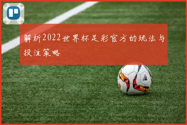 解析2022世界杯足彩官方的玩法与投注策略
