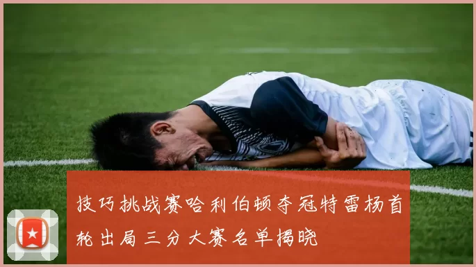 技巧挑战赛哈利伯顿夺冠特雷杨首轮出局三分大赛名单揭晓