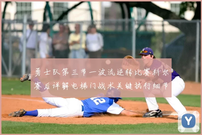 勇士队第三节一波流逆转比赛科尔赛后详解电梯门战术关键执行细节