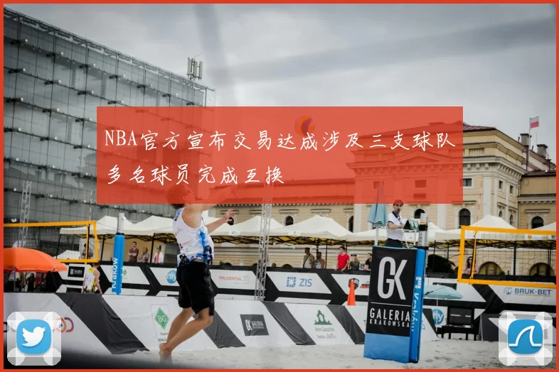 NBA官方宣布交易达成涉及三支球队多名球员完成互换