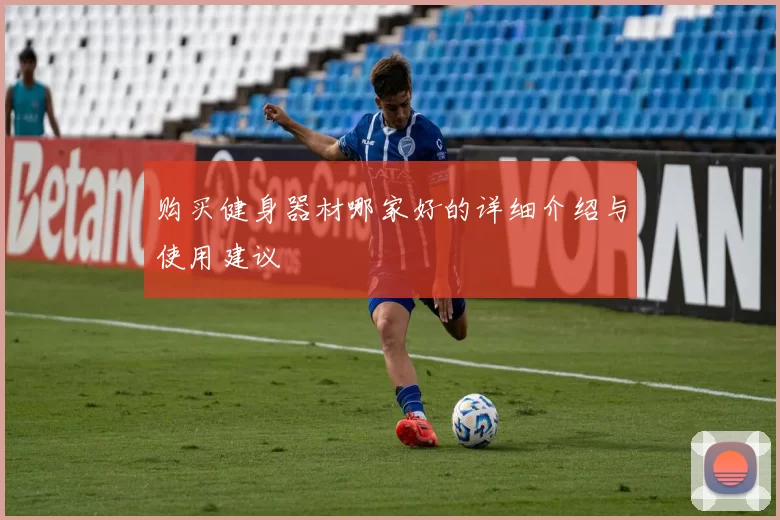 购买健身器材哪家好的详细介绍与使用建议