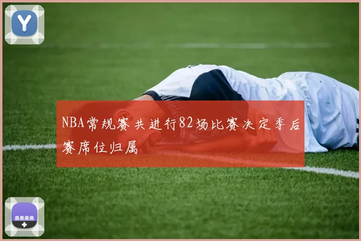 NBA常规赛共进行82场比赛决定季后赛席位归属