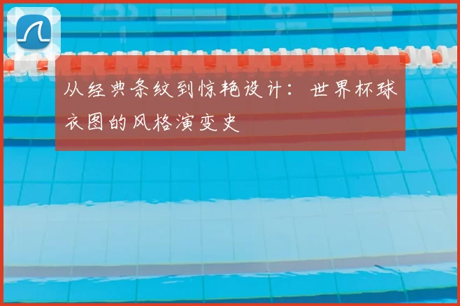从经典条纹到惊艳设计:世界杯球衣图的风格演变史