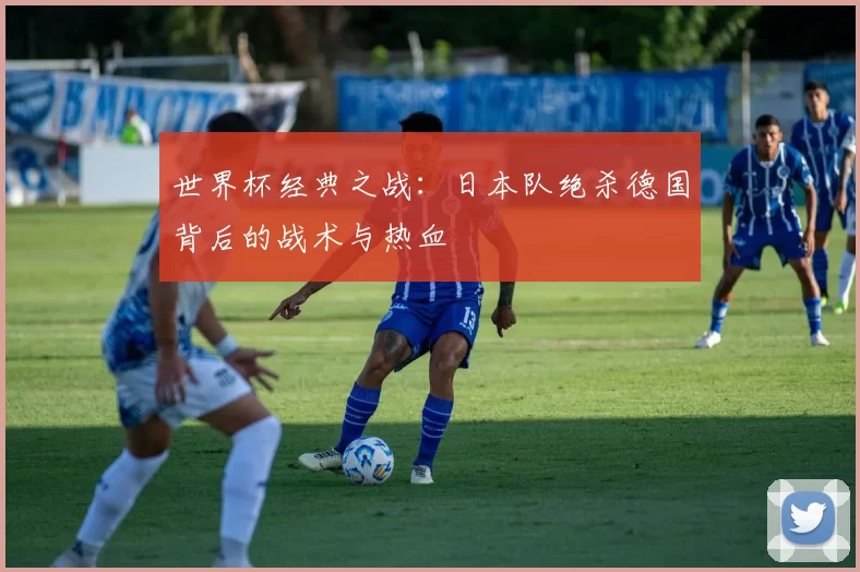 世界杯经典之战：日本队绝杀德国背后的战术与热血