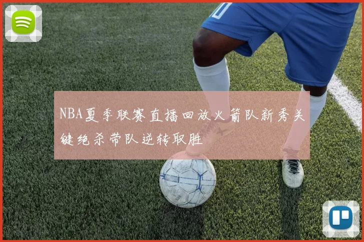 NBA夏季联赛直播回放火箭队新秀关键绝杀带队逆转取胜