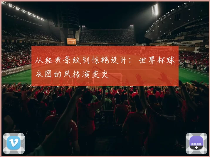 从经典条纹到惊艳设计：世界杯球衣图的风格演变史
