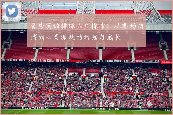 黄秀英的排球人生探索:从赛场拼搏到心灵深处的对话与成长