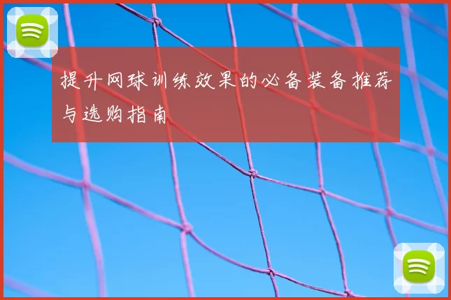 提升网球训练效果的必备装备推荐与选购指南