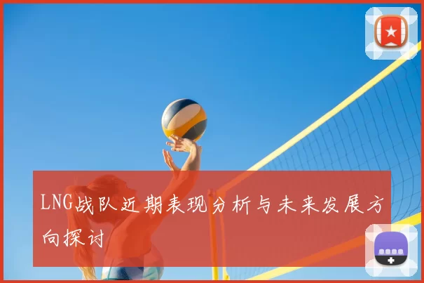 LNG战队近期表现分析与未来发展方向探讨