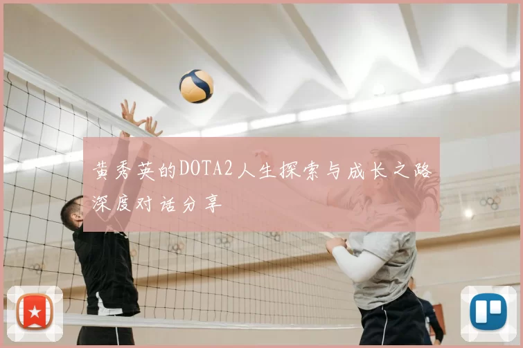 黄秀英的DOTA2人生探索与成长之路深度对话分享