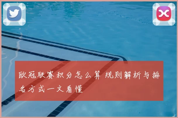 欧冠联赛积分怎么算 规则解析与排名方式一文看懂