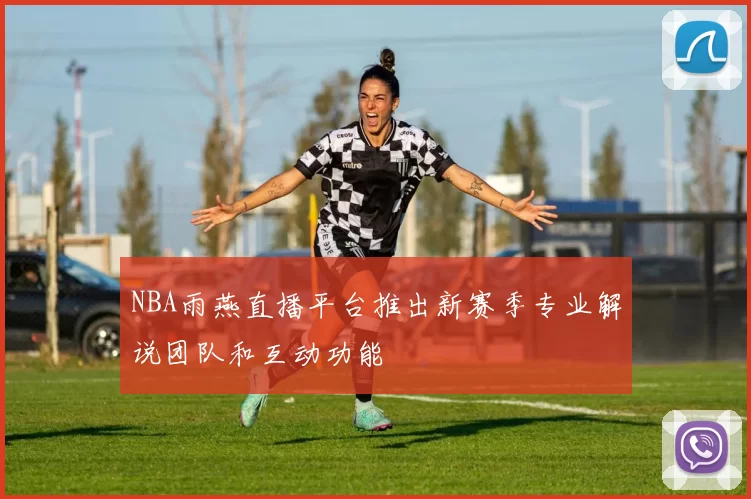 NBA雨燕直播平台推出新赛季专业解说团队和互动功能