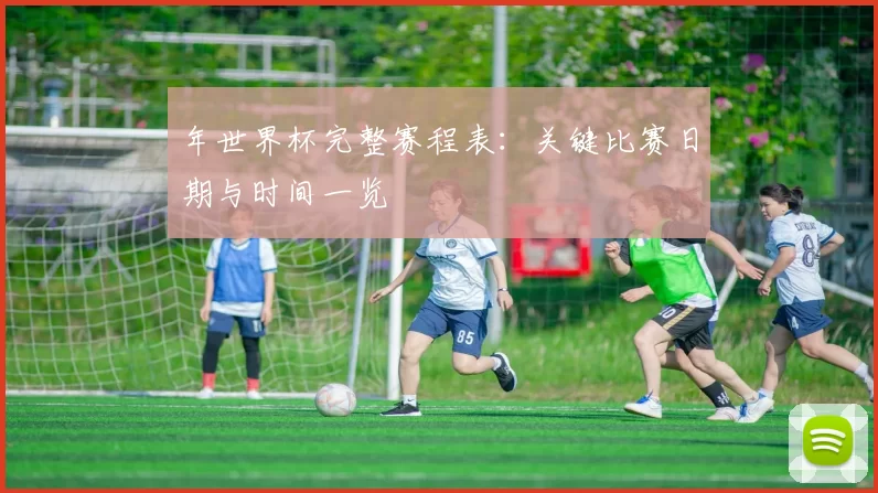 年世界杯完整赛程表：关键比赛日期与时间一览