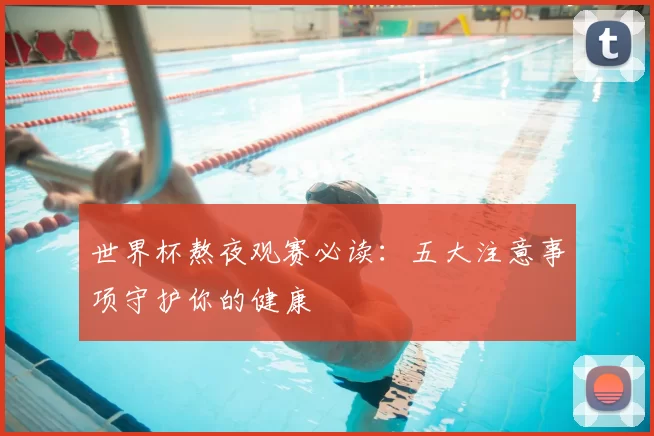 世界杯熬夜观赛必读：五大注意事项守护你的健康