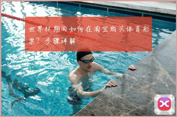 世界杯期间如何在淘宝购买体育彩票？步骤详解