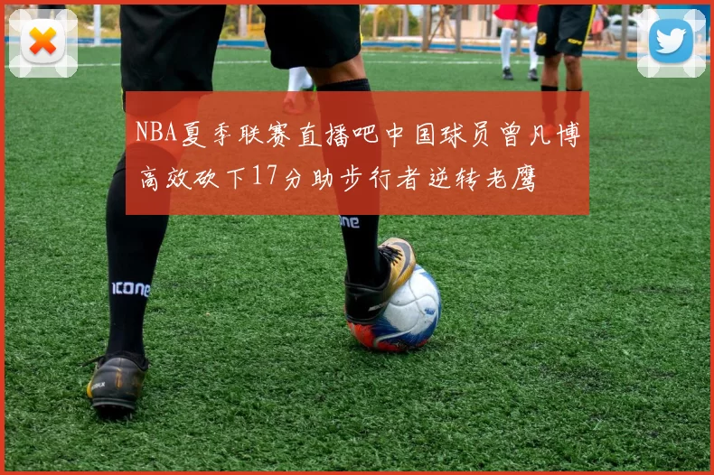 NBA夏季联赛直播吧中国球员曾凡博高效砍下17分助步行者逆转老鹰