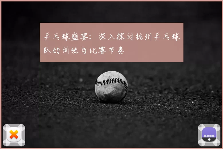 乒乓球盛宴：深入探讨杭州乒乓球队的训练与比赛节奏