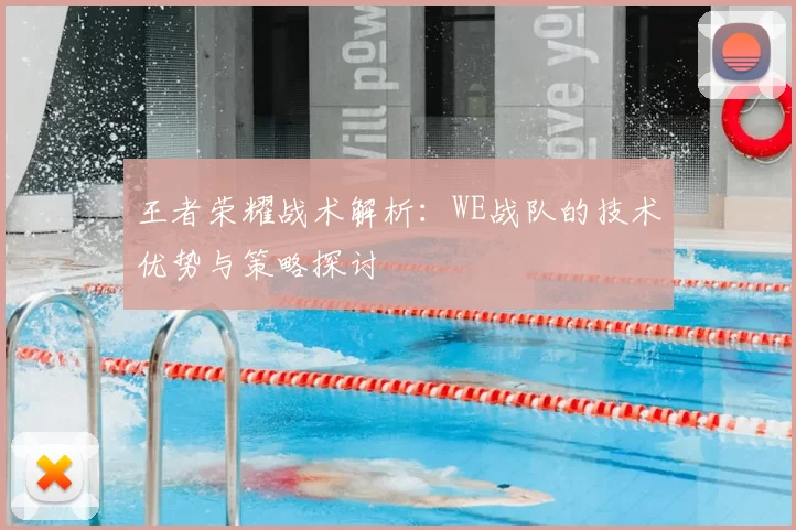 王者荣耀战术解析:WE战队的技术优势与策略探讨