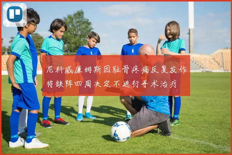 尼科威廉姆斯因耻骨疼痛反复发作将缺阵四周决定不进行手术治疗