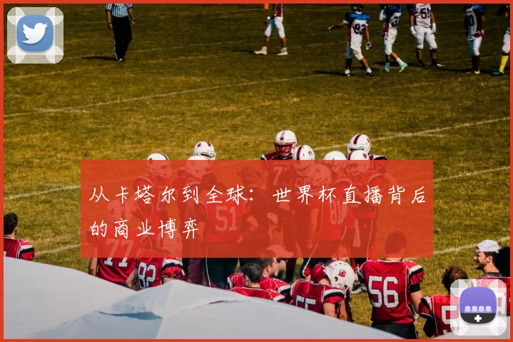 从卡塔尔到全球：世界杯直播背后的商业博弈