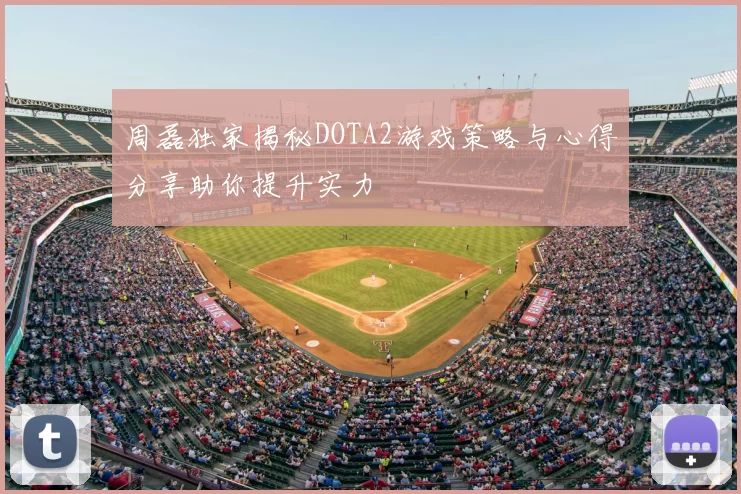 周磊独家揭秘DOTA2游戏策略与心得分享助你提升实力