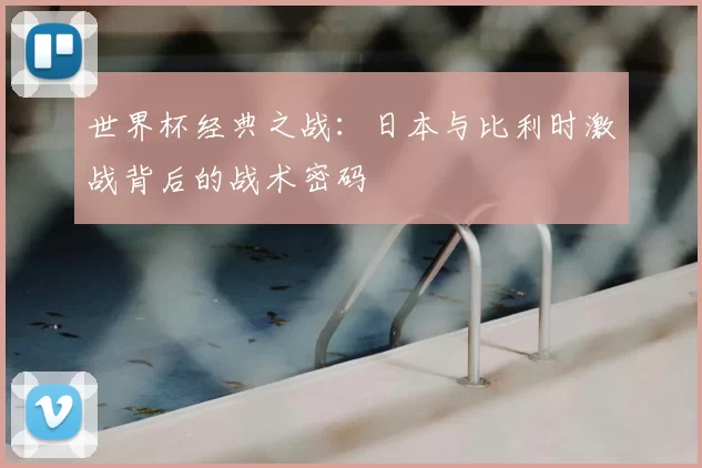 世界杯经典之战：日本与比利时激战背后的战术密码