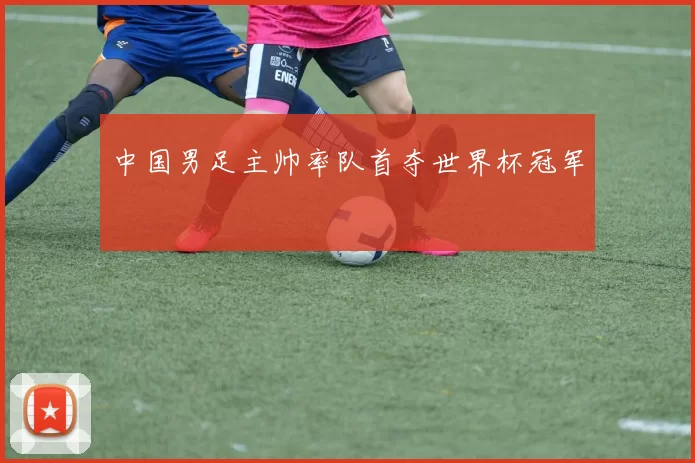中国男足主帅率队首夺世界杯冠军